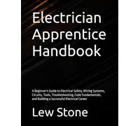 Electrician Apprentice Handbook: A Beginner's Guide to Electrical Safety, Wiring Systems, Circuits, Tools, Troubleshooting, Code Fundamentals, and Building a Successful Electrical Career