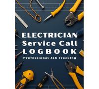Electrician Service Call Log Book: Professional Job Record Notebook for Residential & Commercial Electrical Work: Track Service Calls, Repairs, ... | Perfect for Electricians, Contractors & Te