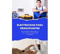 Electricidad para principiantes: Haz tus propias reparaciones en casa y convierte la electricidad en un negocio