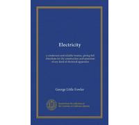 Electricity: a condensed and reliable treatise, giving full directions for the construction and operation of any kind of electrical apparatus