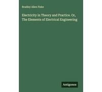 Electricity in Theory and Practice. Or, The Elements of Electrical Engineering