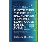 Electrifying the Future: How Emerging Economies Leapfrogged Fossil Fuels: The Rise of Clean Energy, Industrial Modernization, and Sustainable Development in India and Beyond