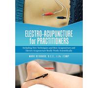 Electro-Acupuncture for Practitioners: Including New Techniques and How Acupuncture and Electro-Acupuncture Really Works Scientifically