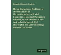Electro-Magnetism: a Brief Essay or Informal Lecture on Electro-Magnetism, with a Full Description of Models of Davenport's Machines, as Now Exhibited ... also Other Interesting Matter on this Subject