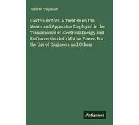 Electro-motors. A Treatise on the Means and Apparatus Employed in the Transmission of Electrical Energy and its Conversion Into Motive Power. For the Use of Engineers and Others