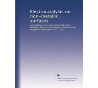 Electrocatalysis on non-metallic surfaces: proceedings of a workshop held at the National Bureau of Standards, Gaithersburg, Maryland, December 9-12, 1975