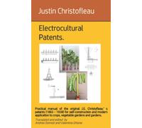 Electrocultural patents: Practical manual of the original J.E. Christofleau’s patents (1865 - 1938) for self-construction and modern application to ... gardens and gardens. (Electroculture)