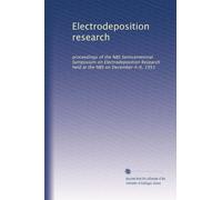 Electrodeposition research: proceedings of the NBS Semicentennial Symposium on Electrodeposition Research held at the NBS on December 4-6, 1951