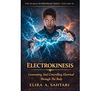 ELECTROKINESIS Generating And Controlling Electrical Through The Body, Volume XI: A nonfiction exploration of human electrical regulation, coherence, and control (THE HUMAN SUPERPOWERS SERIES)