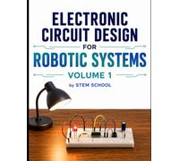 Electronic Circuit Design for Robotic Systems Volume 1 (Electronics for Robotics: Circuits, Sensors, and Power Systems Explained)