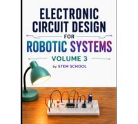 Electronic Circuit Design for Robotic Systems Volume 3 (Electronics for Robotics: Circuits, Sensors, and Power Systems Explained)