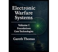 Electronic Warfare Systems: Volume I: Foundations & Core Technologies (Electronic Warfare: Strategies, Technologies, and Future Frontiers)