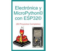 Electrónica y MicroPython© con ESP32©: 80 Proyectos Completos