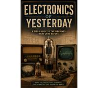 Electronics of Yesterday: A Collector's Field Guide to Vacuum Tubes, Vintage Radios, Early Television, Audio Equipment, and the Technology That Shaped the Modern World
