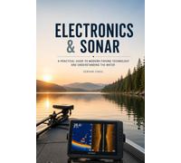 ELECTRONICS & SONAR: Understanding Fish Finders, GPS, Sonar Technology, and Underwater Structure for Smarter Anglers (The Complete Angler Series)