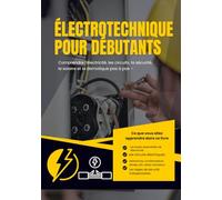 Électrotechnique pour Débutants: Comprendre l’électricité, les circuits, la sécurité, le solaire et la domotique pas à pas - 70 chapitres clairs avec exemples pratiques