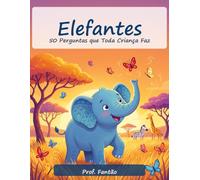 Elefantes: 50 Perguntas que Toda Criança Faz: Respostas Divertidas para Mentes Curiosas (Livro Educativo Ilustrado para Crianças de 6 a 12 Anos) (50 Perguntas - Animais!)
