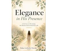Elegance in His Presence: A Journey to Becoming the Woman God Created You to Be