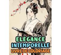 Elégance Intemporelle Livre De Coloriage: Pages A Colorier De Superbes Femmes Japonaises Nobles Dames Geishas Demoiselles Travailleuses De L'ancien Et ... Du Stress | Enfant Adultes Ados Seniors