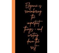Elegance is remembering the important things-and writing down the rest: A refined notebook for graceful minds, fleeting thoughts, and all the details worth capturing | 120 Pages | 6x9 Inch Pocket-Size