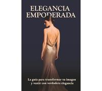 Elegancia Empoderada: La guía para transformar tu imagen y vestir con verdadera elegancia