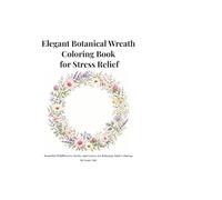Elegant Botanical Wreath Coloring Book for Stress Relief: Beautiful Wildflowers, Herbs, and Leaves for Relaxing Adult Coloring