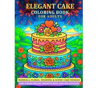 Elegant Cake Coloring Book for adults: Mandala, Beautiful Floral, Wedding & Scenic Designs for Stress Relief and Relaxation