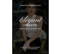 Elegant Etiquette: Modern Manners for the Feminine Woman: 21 Graceful Lessons to Speak, Act & Radiate Class in a Fast-Paced World of Chaos (Elegant Lady)