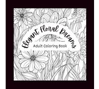 Elegant Floral Dreams: Adult Coloring Book for Relaxation and Stress Relief | 50 Beautiful Floral Designs to Calm Your Mind and Spark Creativity