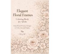 Elegant Floral Frames Coloring Book for Adults: Frame-Ready Botanical Designs to Color, Cut, and Display (Elegant Floral Coloring Series)