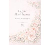 Elegant Floral Frames: Soft Rose Botanical Frame Designs for Coloring, Display, and Relaxation (Soft Rose Floral Frames Series)