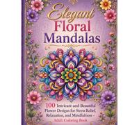 Elegant Floral Mandalas: 100 Intricate and Beautiful Flower Designs for Stress Relief, Relaxation, and Mindfulness - Adult Coloring Book