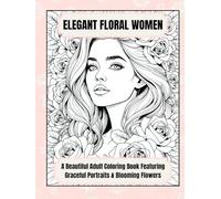 Elegant Floral Women: A Beautiful Adult Coloring Book Featuring Graceful Portraits & Blooming Flowers: 50 Stunning Pages of Women Surrounded by ... for Stress Relief and Creative Expression