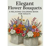 Elegant Flower Bouquets: A Relaxing Coloring Book for Adults: Over 70 Detailed Floral Arrangements in Vases, Baskets & Boxes - Single-Sided Pages for Stress Relief and Creativity