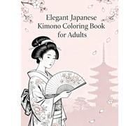Elegant Japanese Kimono Coloring Book for Adults: Beautiful Geisha, Floral Patterns, and Traditional Fashion Designs: Unwind with graceful geisha art, ... that celebrate Japanese beauty and culture.
