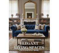 Elegant Living Spaces Photography Book: Discover The Art Of Refined Interior Design Through Breathtaking Real World Imagery And Sophisticated Decor Inspiration