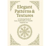 Elegant Patterns & Textures: A Sophisticated Adult Coloring Book with Tapestry Motifs, Lace Details, and Embroidered Designs