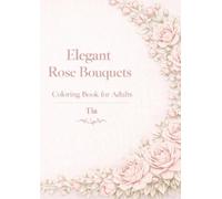 Elegant Rose Bouquets Coloring Book: Soft Floral Line Art for Relaxation, Stress Relief, and Beautiful Creative Time (Elegant Rose Bouquets Series)