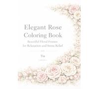 Elegant Rose Coloring Book: Beautiful Floral Frames for Relaxation and Stress Relief (Soft Rose Floral Frames Series)