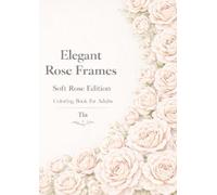 Elegant Rose Frames - Soft Rose Edition: A Luxury Floral Coloring Book for Relaxation and Stress Relief (Elegant Rose Frames Coloring Book)