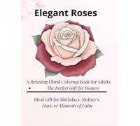 Elegant Roses A Relaxing Floral Coloring Book for Adults: A Relaxing Floral Coloring Book for Adults The Perfect Gift for Women