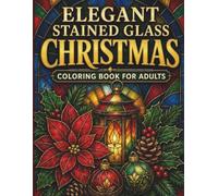 Elegant Stained Glass Christmas: Coloring Book for Adults with Festive Holiday Designs, Christmas Trees, Ornaments, Wreaths, Bells, Candles, Gifts, Poinsettias and Winter Scenes