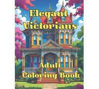 Elegant Victorians: Adult Coloring book: Step into a bygone era while enjoying a relaxing and imaginative coloring experience featuring the ornate charm of turn-of-the-century homes.