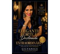 ELEGANTE, FORTE E DESTINADA AO EXTRAORDINÁRIO: Uma jornada de fé, amor-próprio, prosperidade e transformação