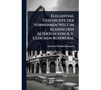 Elegantiae. Geschichte der vornehmen Welt im klassischen Altertum von A. v. Gleichen-Russwurm.