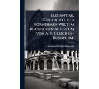 Elegantiae. Geschichte der vornehmen Welt im klassischen Altertum von A. v. Gleichen-Russwurm.