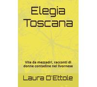 Elegia Toscana: Vite da mezzadri, racconti di donne contadine nel livornese