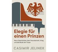 Elegie für einen Prinzen: Neun Geschichten über Freundschaft, Krieg und die Musik der Trauer
