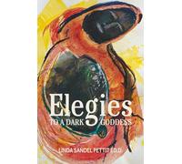 Elegies to a Dark Goddess: A Compact Poetic Memoir of Creativity and the Power of the Divine Feminin: A Compact Poetic Memoir of Creativity and the Power of the Divine Feminine