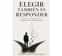 ELEGIR TAMBIÉN ES RESPONDER: Libertad, responsabilidad y las consecuencias de nuestras decisiones
